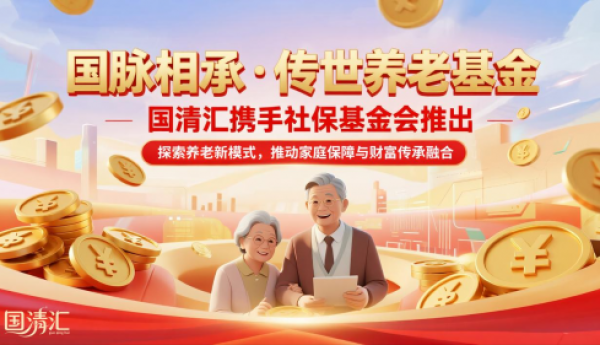 国清汇携手社保基金会推出《国脉相承·传世养老基金》